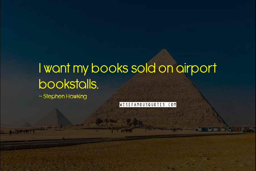 Stephen Hawking Quotes: I want my books sold on airport bookstalls.