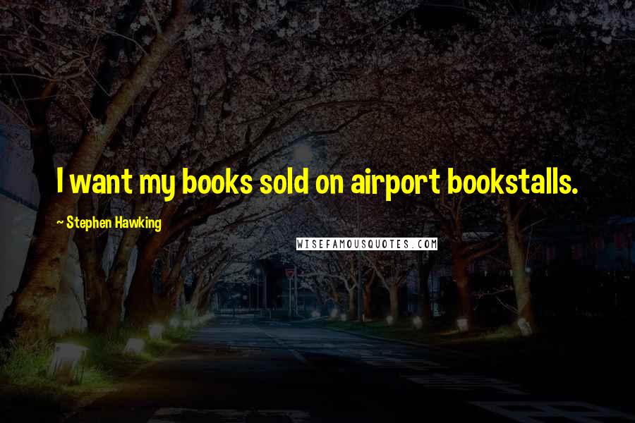 Stephen Hawking Quotes: I want my books sold on airport bookstalls.