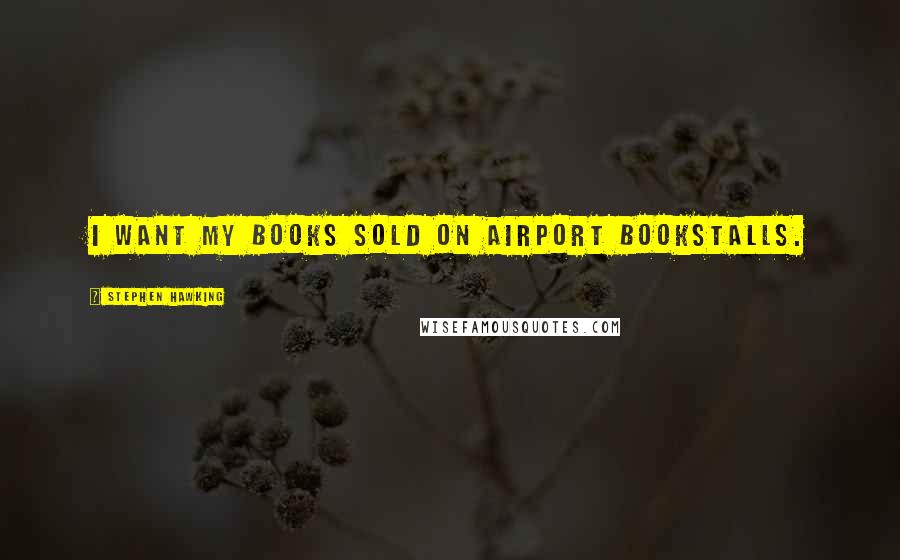 Stephen Hawking Quotes: I want my books sold on airport bookstalls.