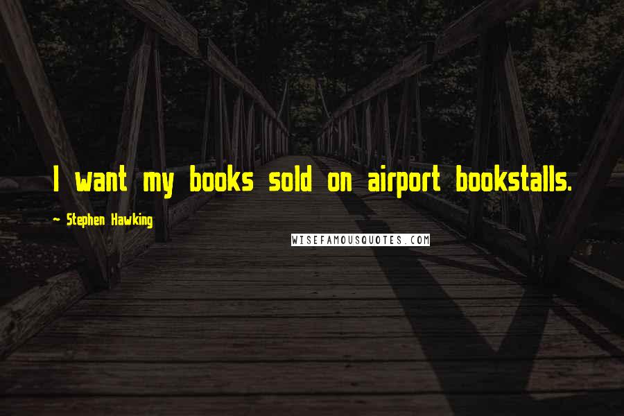 Stephen Hawking Quotes: I want my books sold on airport bookstalls.