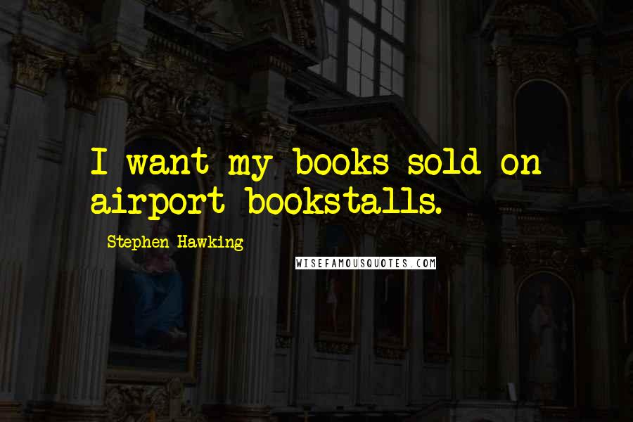 Stephen Hawking Quotes: I want my books sold on airport bookstalls.