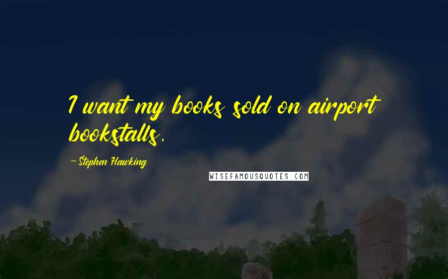 Stephen Hawking Quotes: I want my books sold on airport bookstalls.