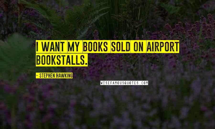 Stephen Hawking Quotes: I want my books sold on airport bookstalls.