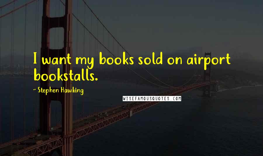 Stephen Hawking Quotes: I want my books sold on airport bookstalls.