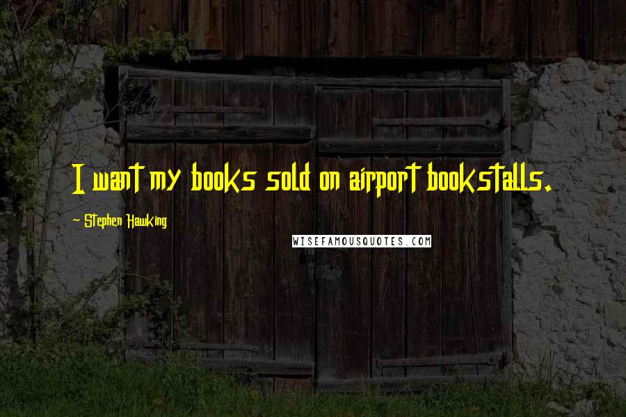 Stephen Hawking Quotes: I want my books sold on airport bookstalls.