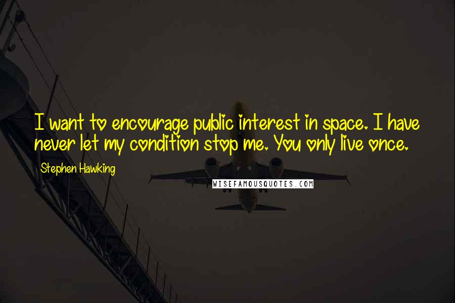 Stephen Hawking Quotes: I want to encourage public interest in space. I have never let my condition stop me. You only live once.