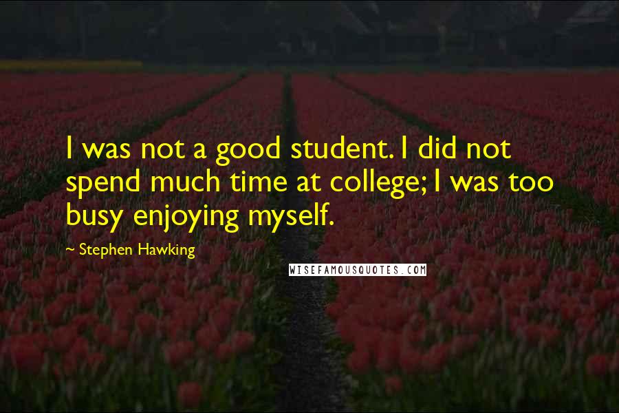 Stephen Hawking Quotes: I was not a good student. I did not spend much time at college; I was too busy enjoying myself.