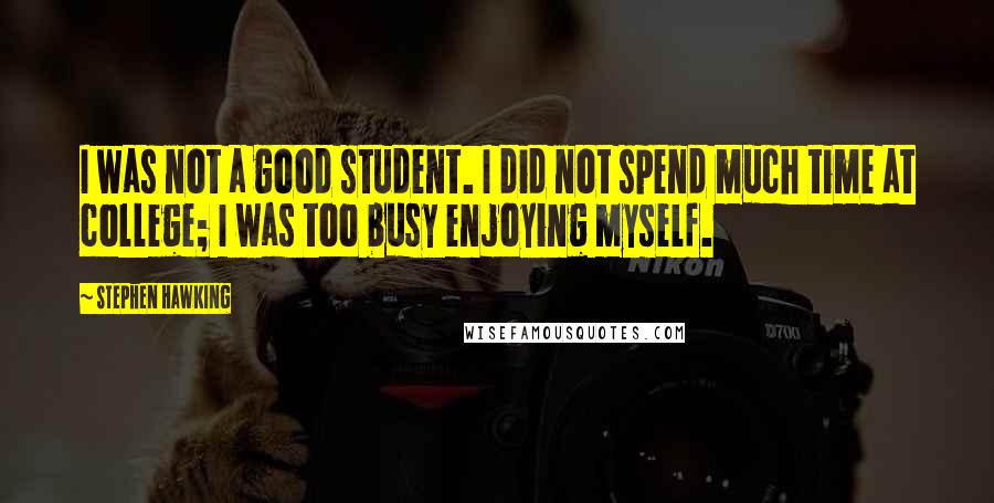 Stephen Hawking Quotes: I was not a good student. I did not spend much time at college; I was too busy enjoying myself.