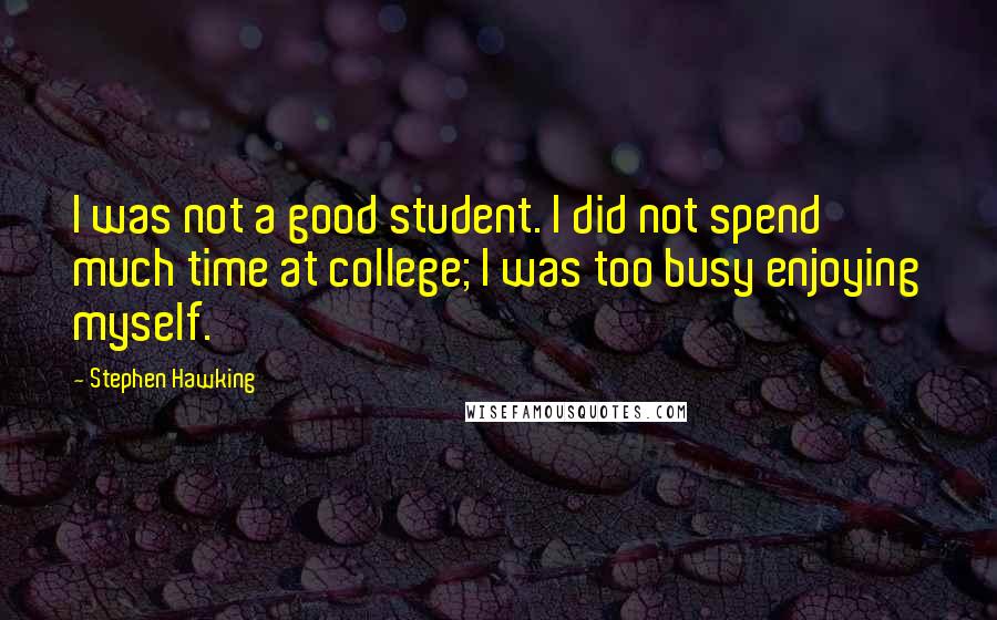 Stephen Hawking Quotes: I was not a good student. I did not spend much time at college; I was too busy enjoying myself.