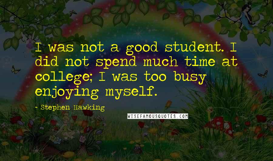 Stephen Hawking Quotes: I was not a good student. I did not spend much time at college; I was too busy enjoying myself.