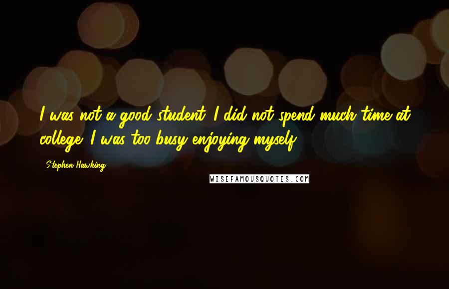 Stephen Hawking Quotes: I was not a good student. I did not spend much time at college; I was too busy enjoying myself.