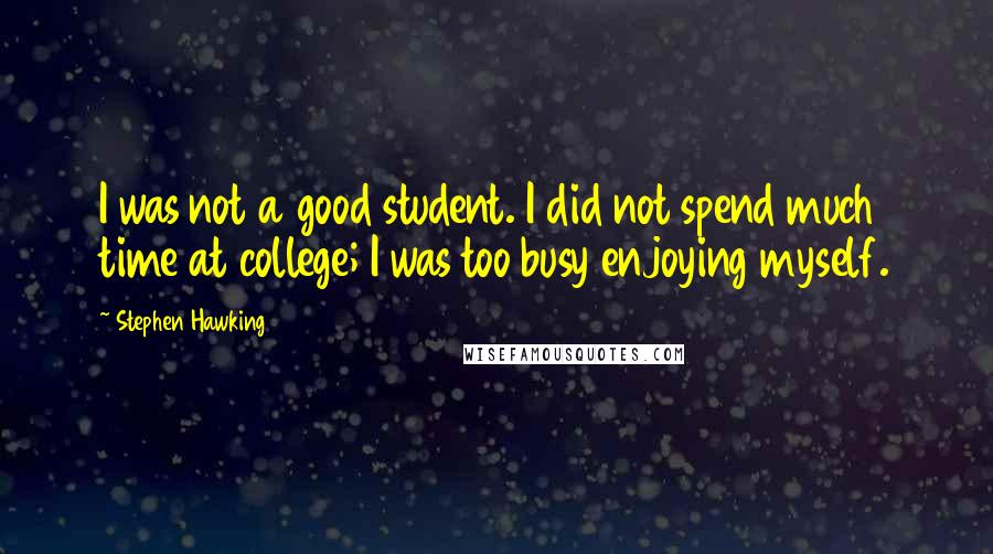 Stephen Hawking Quotes: I was not a good student. I did not spend much time at college; I was too busy enjoying myself.