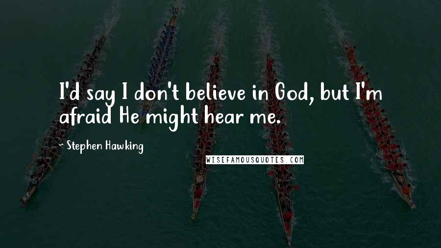 Stephen Hawking Quotes: I'd say I don't believe in God, but I'm afraid He might hear me.