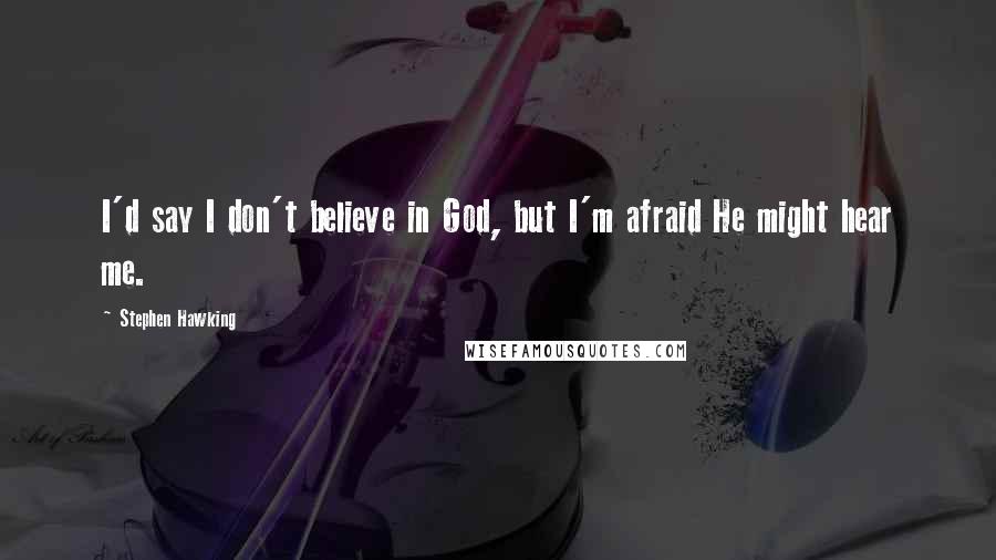 Stephen Hawking Quotes: I'd say I don't believe in God, but I'm afraid He might hear me.