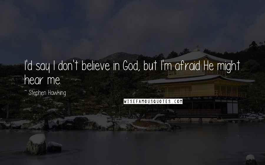 Stephen Hawking Quotes: I'd say I don't believe in God, but I'm afraid He might hear me.