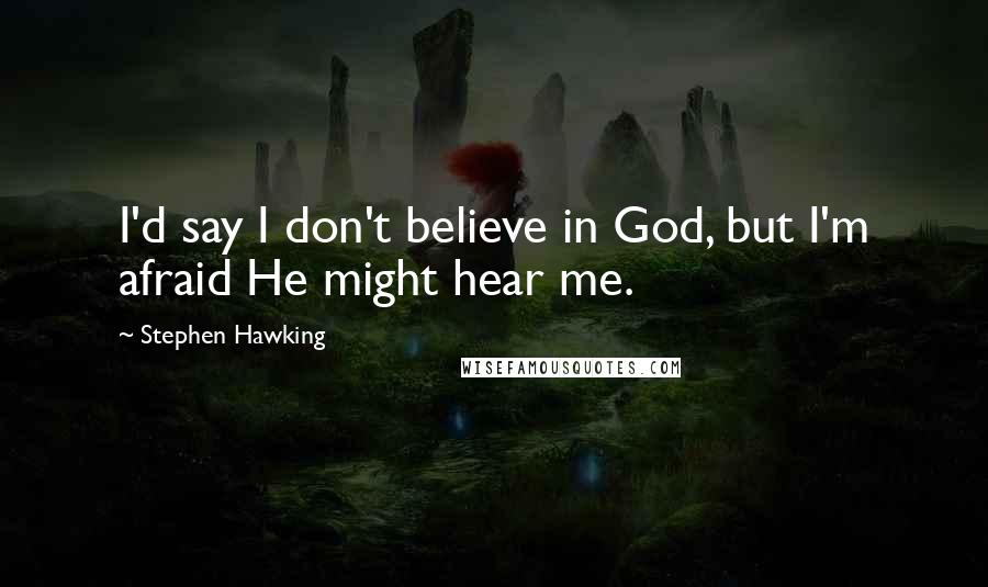 Stephen Hawking Quotes: I'd say I don't believe in God, but I'm afraid He might hear me.