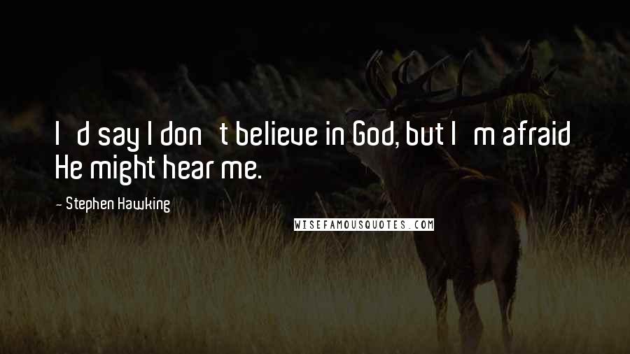 Stephen Hawking Quotes: I'd say I don't believe in God, but I'm afraid He might hear me.