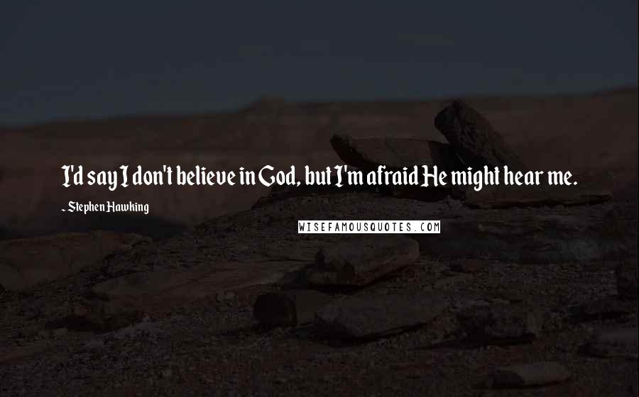 Stephen Hawking Quotes: I'd say I don't believe in God, but I'm afraid He might hear me.