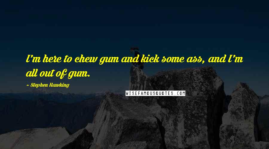 Stephen Hawking Quotes: I'm here to chew gum and kick some ass, and I'm all out of gum.