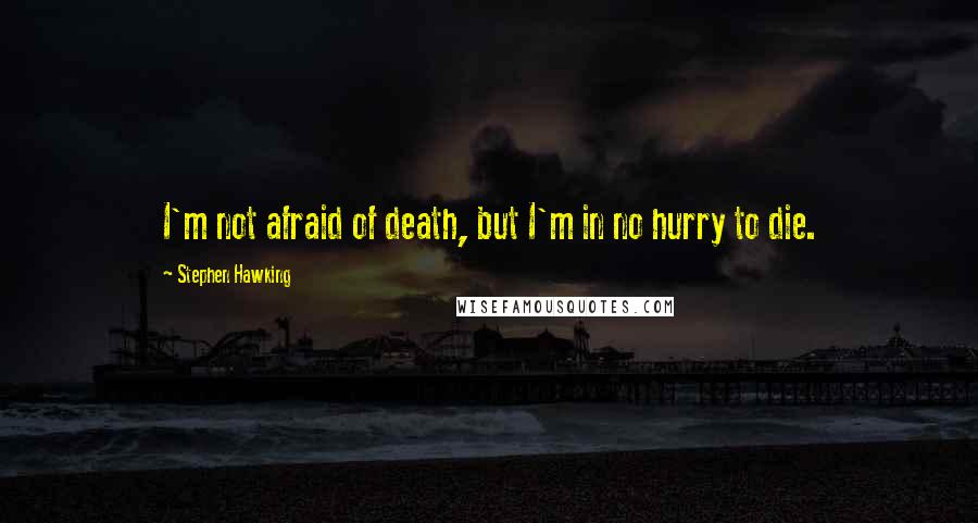 Stephen Hawking Quotes: I'm not afraid of death, but I'm in no hurry to die.