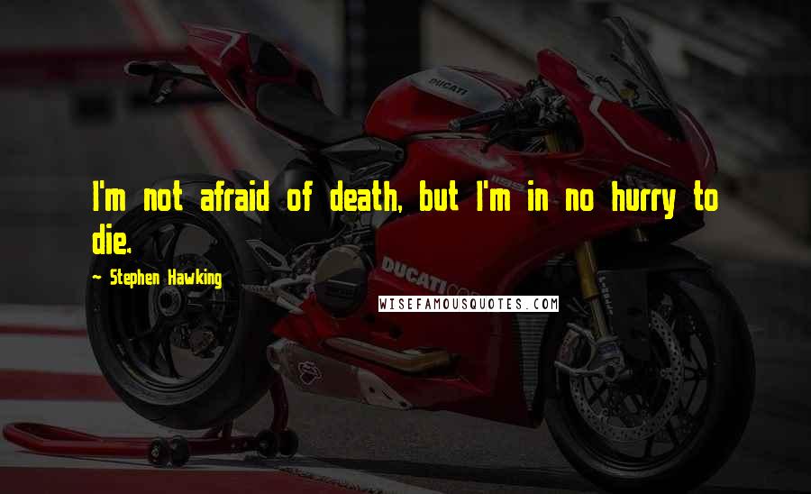 Stephen Hawking Quotes: I'm not afraid of death, but I'm in no hurry to die.