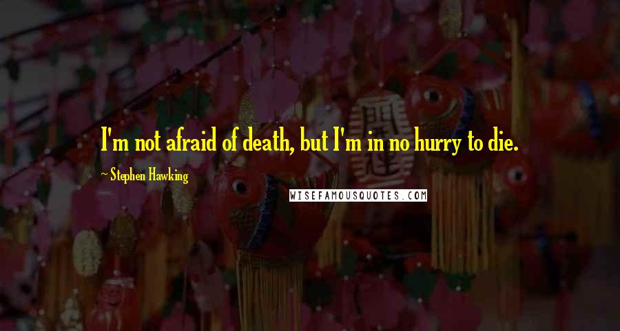 Stephen Hawking Quotes: I'm not afraid of death, but I'm in no hurry to die.