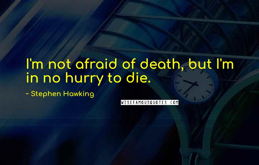 Stephen Hawking Quotes: I'm not afraid of death, but I'm in no hurry to die.