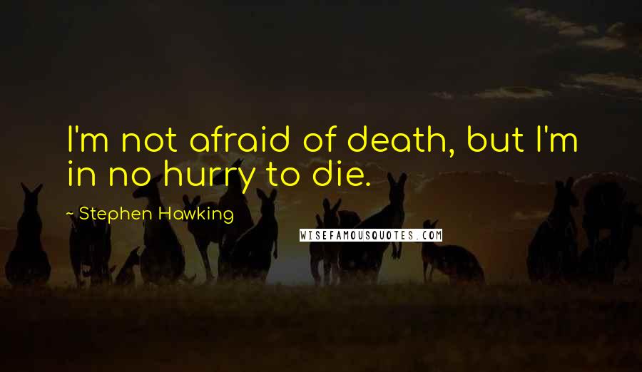 Stephen Hawking Quotes: I'm not afraid of death, but I'm in no hurry to die.