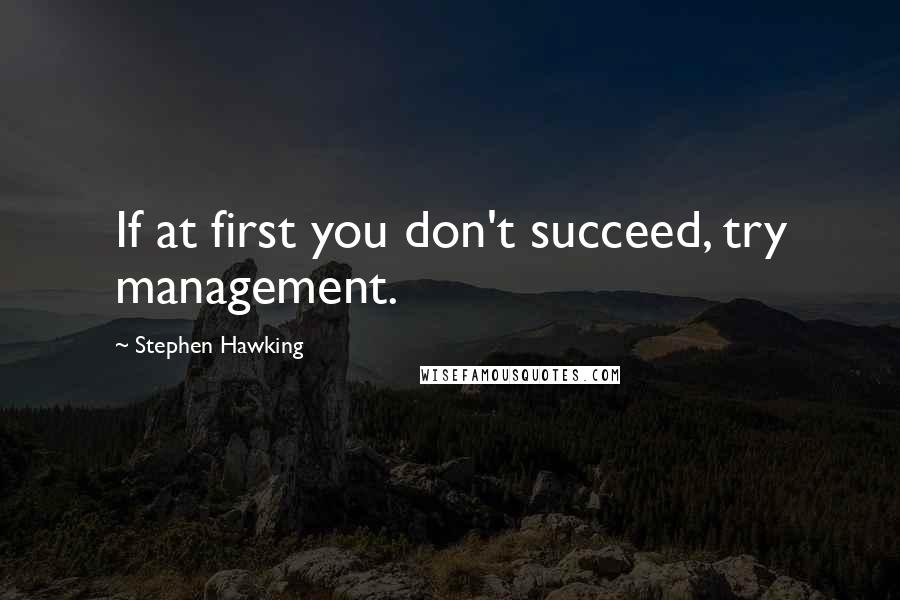 Stephen Hawking Quotes: If at first you don't succeed, try management.