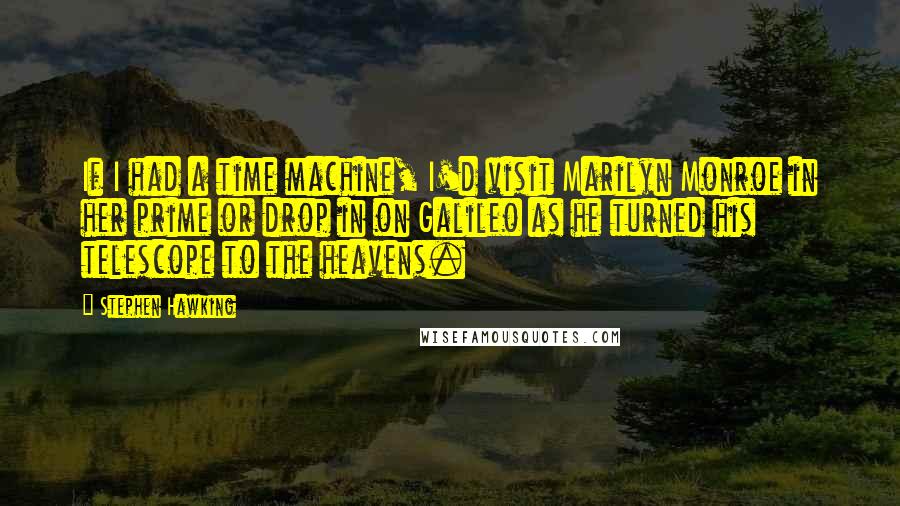 Stephen Hawking Quotes: If I had a time machine, I'd visit Marilyn Monroe in her prime or drop in on Galileo as he turned his telescope to the heavens.