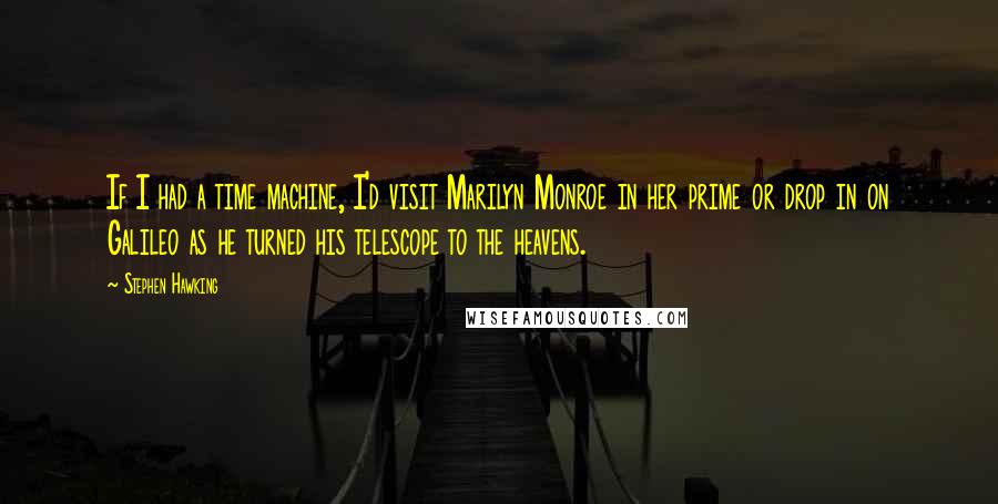 Stephen Hawking Quotes: If I had a time machine, I'd visit Marilyn Monroe in her prime or drop in on Galileo as he turned his telescope to the heavens.