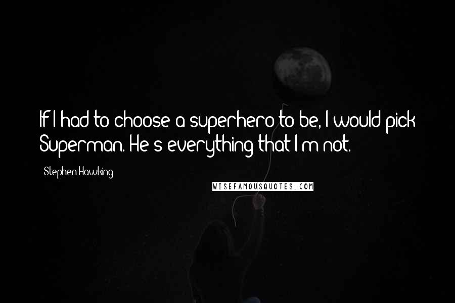 Stephen Hawking Quotes: If I had to choose a superhero to be, I would pick Superman. He's everything that I'm not.