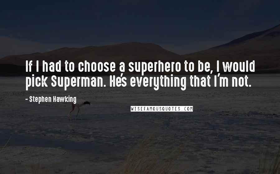 Stephen Hawking Quotes: If I had to choose a superhero to be, I would pick Superman. He's everything that I'm not.