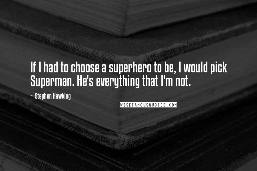 Stephen Hawking Quotes: If I had to choose a superhero to be, I would pick Superman. He's everything that I'm not.