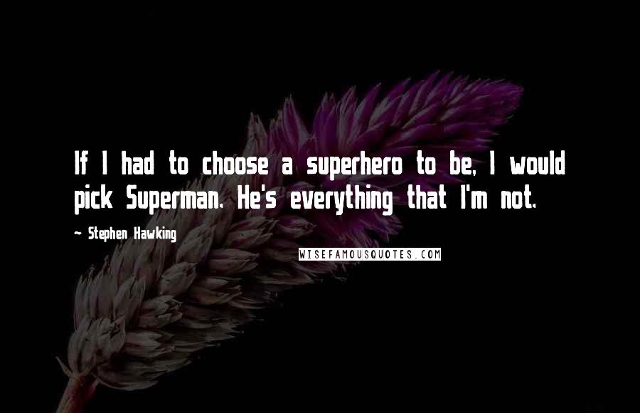 Stephen Hawking Quotes: If I had to choose a superhero to be, I would pick Superman. He's everything that I'm not.