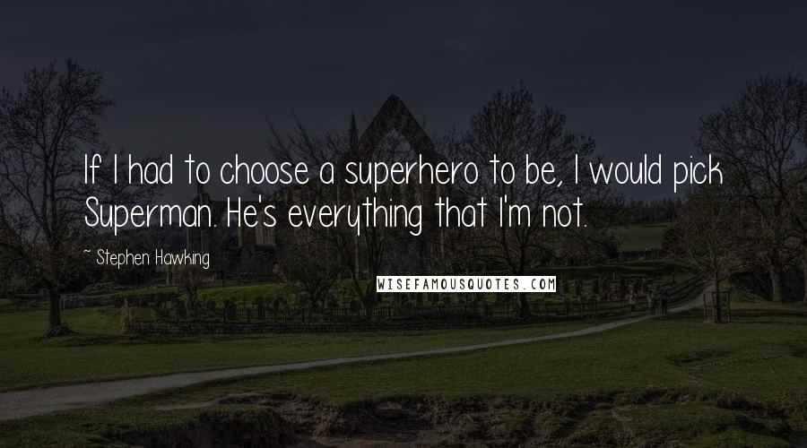 Stephen Hawking Quotes: If I had to choose a superhero to be, I would pick Superman. He's everything that I'm not.