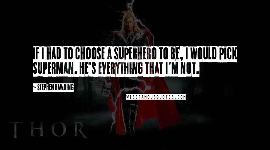 Stephen Hawking Quotes: If I had to choose a superhero to be, I would pick Superman. He's everything that I'm not.