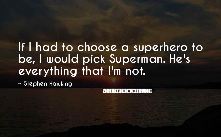 Stephen Hawking Quotes: If I had to choose a superhero to be, I would pick Superman. He's everything that I'm not.