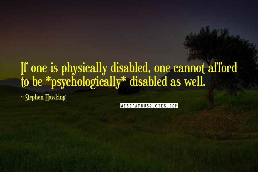 Stephen Hawking Quotes: If one is physically disabled, one cannot afford to be *psychologically* disabled as well.