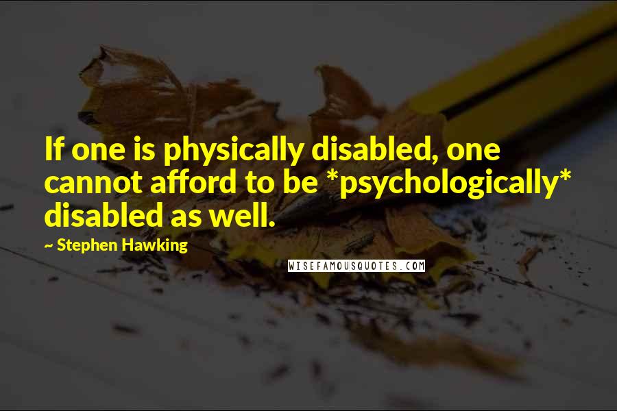 Stephen Hawking Quotes: If one is physically disabled, one cannot afford to be *psychologically* disabled as well.