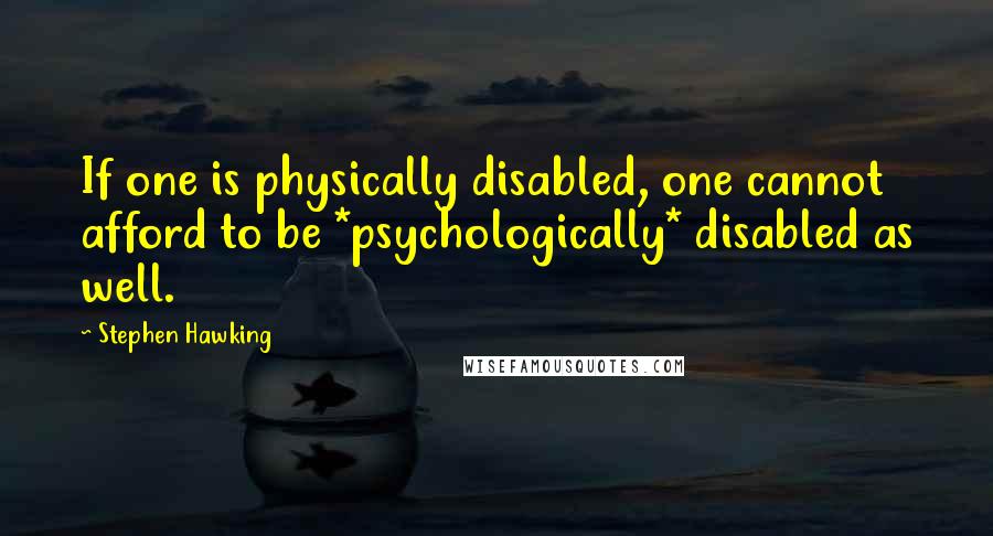 Stephen Hawking Quotes: If one is physically disabled, one cannot afford to be *psychologically* disabled as well.