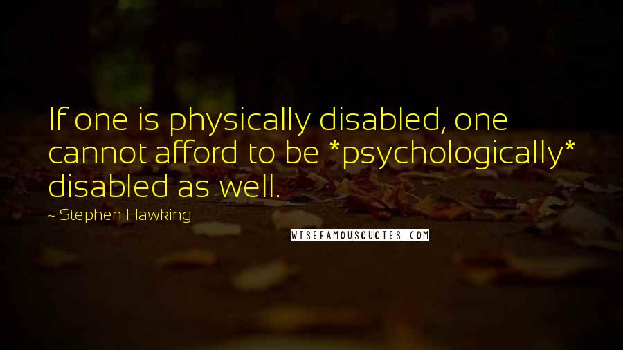 Stephen Hawking Quotes: If one is physically disabled, one cannot afford to be *psychologically* disabled as well.