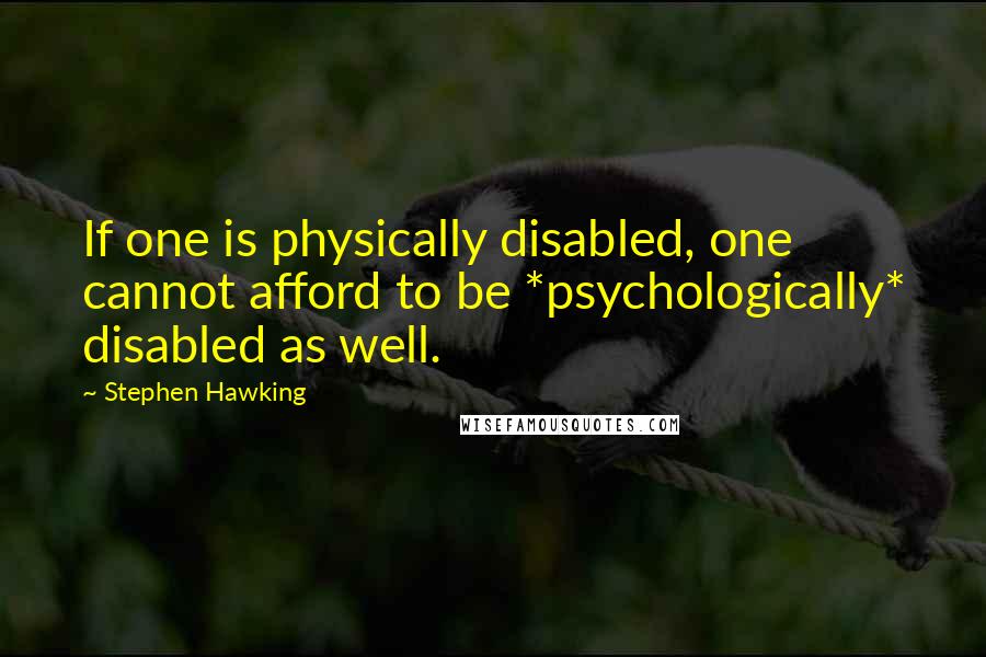 Stephen Hawking Quotes: If one is physically disabled, one cannot afford to be *psychologically* disabled as well.