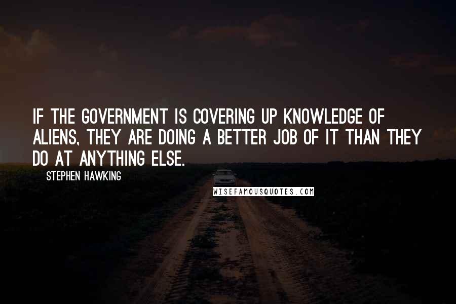 Stephen Hawking Quotes: If the government is covering up knowledge of aliens, they are doing a better job of it than they do at anything else.