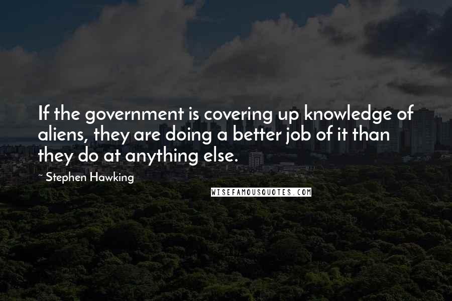 Stephen Hawking Quotes: If the government is covering up knowledge of aliens, they are doing a better job of it than they do at anything else.