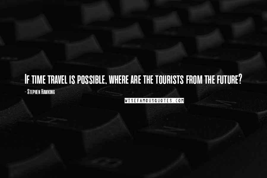 Stephen Hawking Quotes: If time travel is possible, where are the tourists from the future?