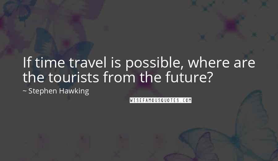 Stephen Hawking Quotes: If time travel is possible, where are the tourists from the future?