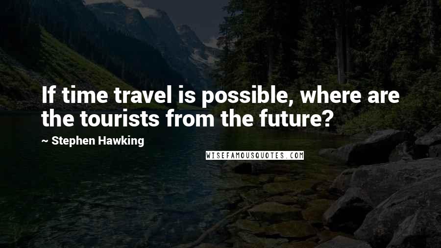 Stephen Hawking Quotes: If time travel is possible, where are the tourists from the future?