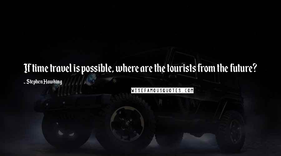 Stephen Hawking Quotes: If time travel is possible, where are the tourists from the future?