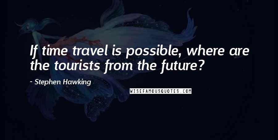 Stephen Hawking Quotes: If time travel is possible, where are the tourists from the future?